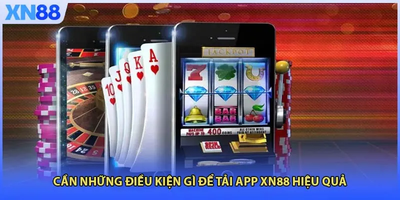 Cần những điều kiện gì để tải app XN88 hiệu quả